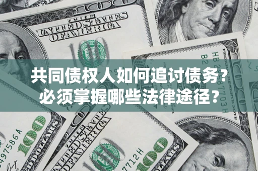 武汉共同债权人如何追讨债务？必须掌握哪些法律途径？