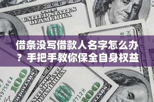 武汉借条没写借款人名字怎么办？手把手教你保全自身权益