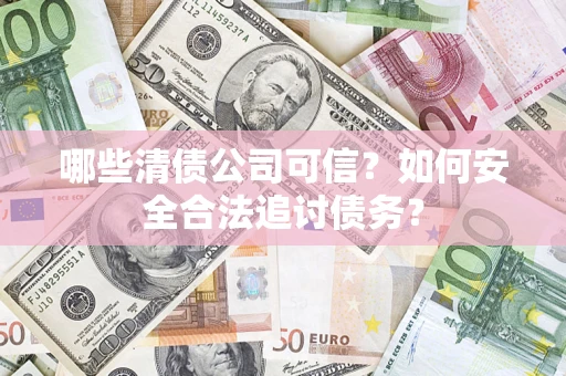 武汉哪些清债公司可信？如何安全合法追讨债务？