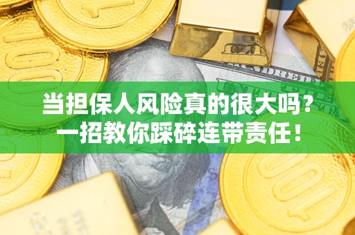 武汉当担保人风险真的很大吗？一招教你踩碎连带责任！