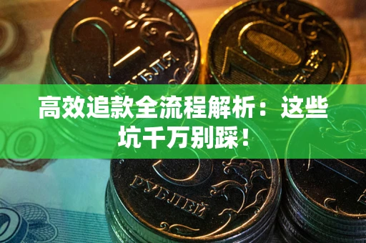 武汉高效追款全流程解析：这些坑千万别踩！