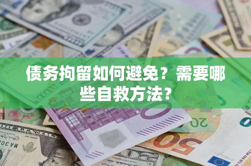 武汉债务拘留如何避免？需要哪些自救方法？