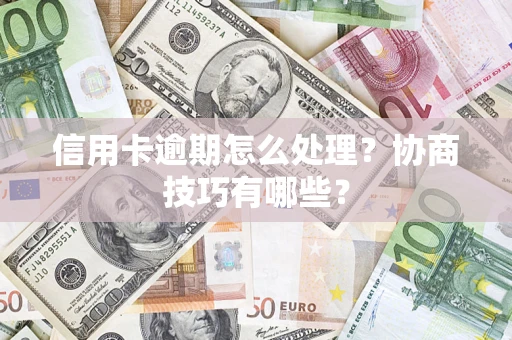 武汉信用卡逾期怎么处理？协商技巧有哪些？