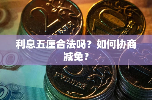 武汉利息五厘合法吗？如何协商减免？