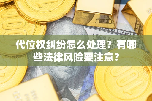 武汉代位权纠纷怎么处理？有哪些法律风险要注意？