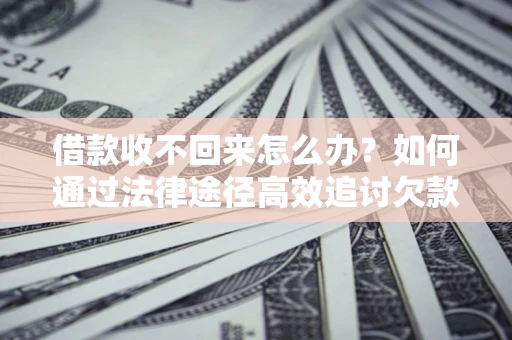 武汉借款收不回来怎么办?如何通过法律途径高效追讨欠款? 武汉借款收不回来怎么办?如何通过法律途径高效追讨欠款?