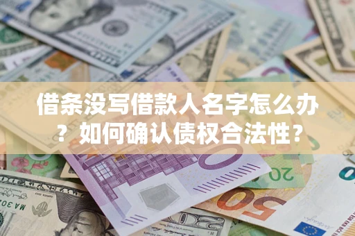 武汉借条没写借款人名字怎么办？如何确认债权合法性？