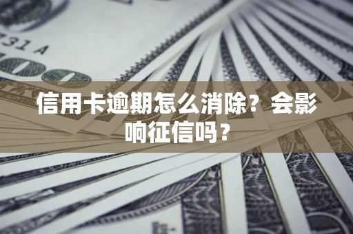 武汉信用卡逾期怎么消除？会影响征信吗？