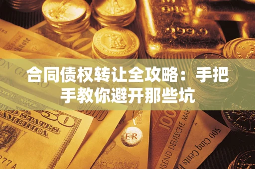 武汉合同债权转让全攻略：手把手教你避开那些坑