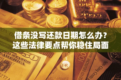 武汉借条没写还款日期怎么办？这些法律要点帮你稳住局面
