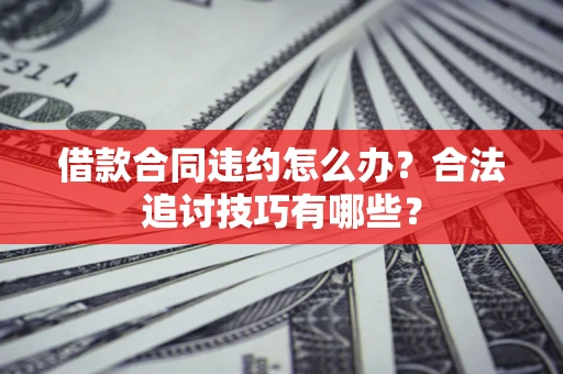 武汉借款合同违约怎么办？合法追讨技巧有哪些？