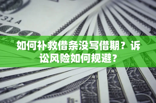 武汉如何补救借条没写借期？诉讼风险如何规避？