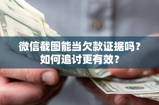 武汉微信截图能当欠款证据吗？如何追讨更有效？