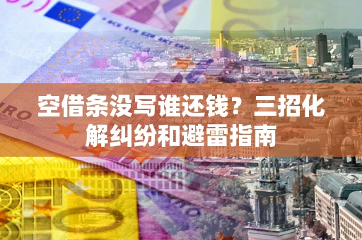 武汉空借条没写谁还钱？三招化解纠纷和避雷指南