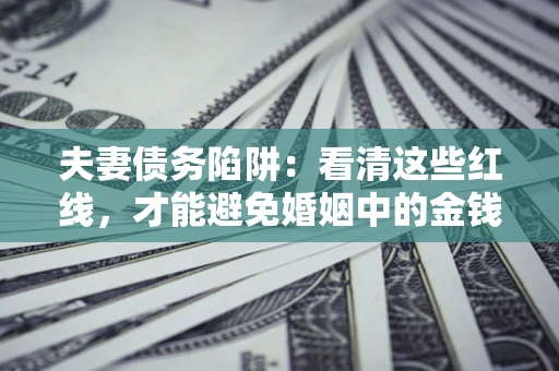 武汉夫妻债务陷阱：看清这些红线，才能避免婚姻中的金钱危机