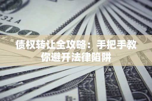 武汉债权转让全攻略：手把手教你避开法律陷阱