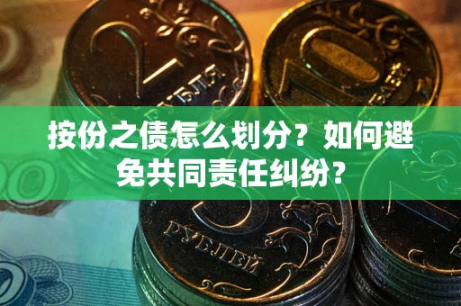 武汉按份之债怎么划分？如何避免共同责任纠纷？