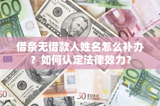 武汉借条无借款人姓名怎么补办？如何认定法律效力？