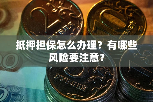 武汉抵押担保怎么办理？有哪些风险要注意？