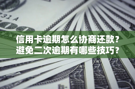 武汉信用卡逾期怎么协商还款？避免二次逾期有哪些技巧？
