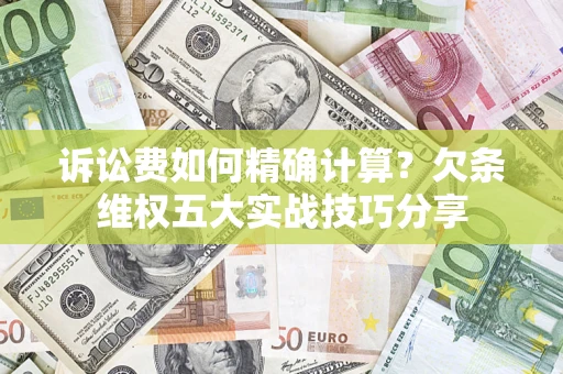 武汉诉讼费如何精确计算？欠条维权五大实战技巧分享