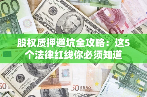武汉股权质押避坑全攻略：这5个法律红线你必须知道