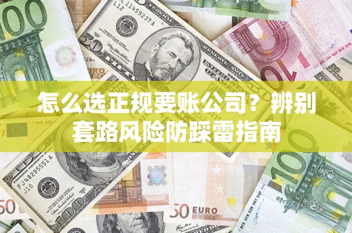 武汉怎么选正规要账公司？辨别套路风险防踩雷指南