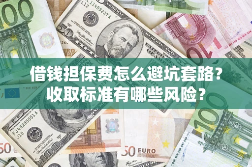 武汉借钱担保费怎么避坑套路？收取标准有哪些风险？