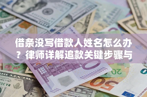武汉借条没写借款人姓名怎么办？律师详解追款关键步骤与证据链构建