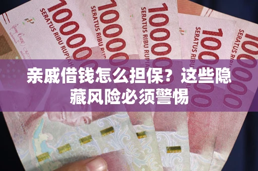 武汉亲戚借钱怎么担保？这些隐藏风险必须警惕