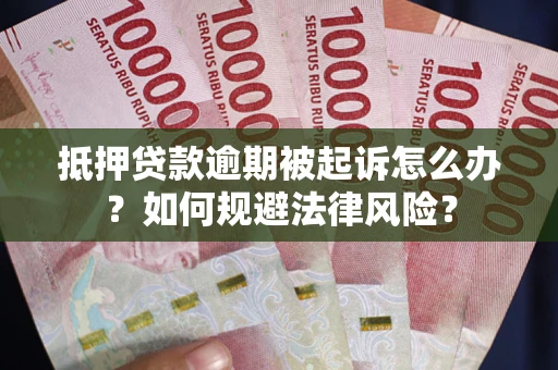 武汉抵押贷款逾期被起诉怎么办？如何规避法律风险？