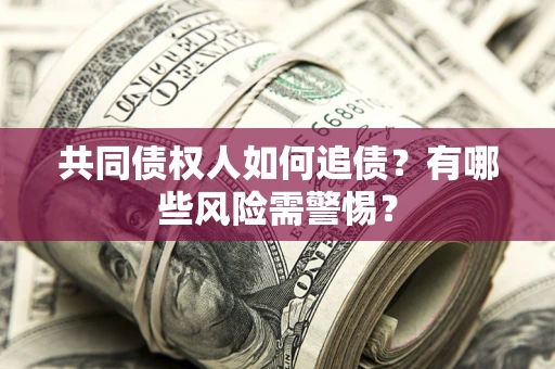 武汉共同债权人如何追债？有哪些风险需警惕？