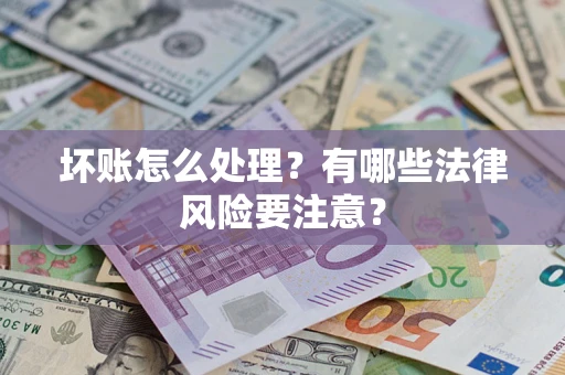 武汉坏账怎么处理？有哪些法律风险要注意？