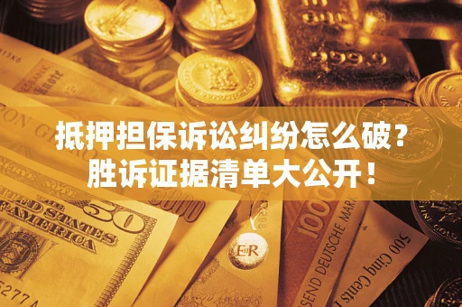 武汉抵押担保诉讼纠纷怎么破？胜诉证据清单大公开！