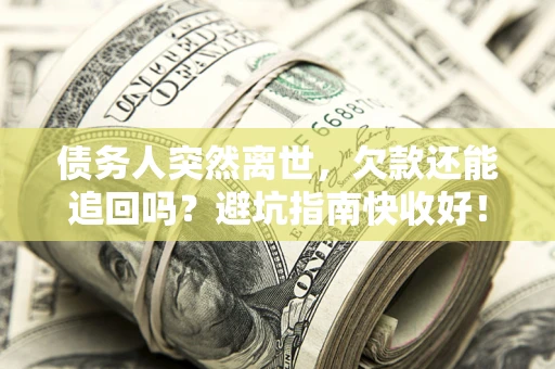 武汉债务人突然离世，欠款还能追回吗？避坑指南快收好！