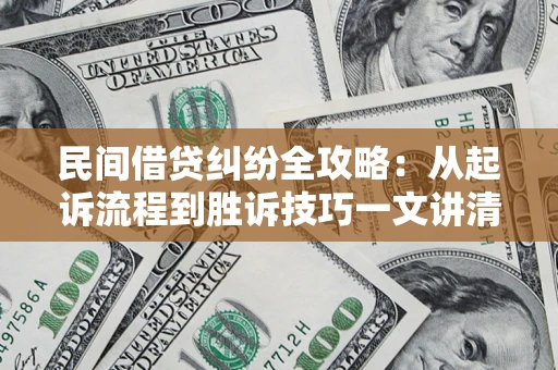 武汉民间借贷纠纷全攻略：从起诉流程到胜诉技巧一文讲清