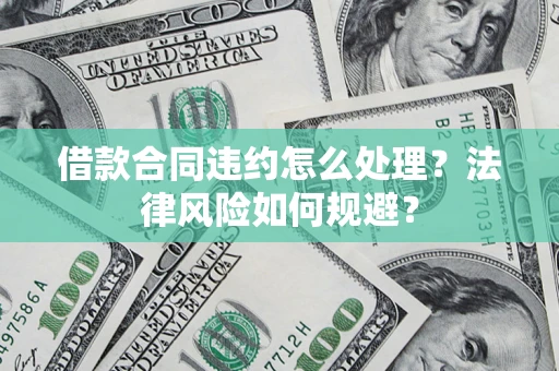 武汉借款合同违约怎么处理？法律风险如何规避？