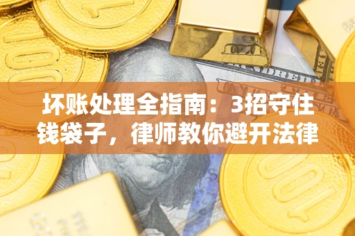武汉坏账处理全指南：3招守住钱袋子，律师教你避开法律雷区