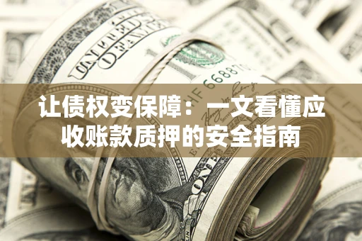 武汉让债权变保障：一文看懂应收账款质押的安全指南