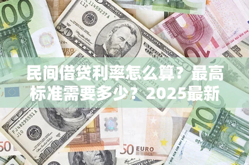 武汉民间借贷利率怎么算？最高标准需要多少？2025最新避坑指南