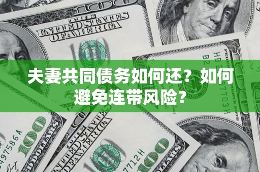 武汉夫妻共同债务如何还？如何避免连带风险？