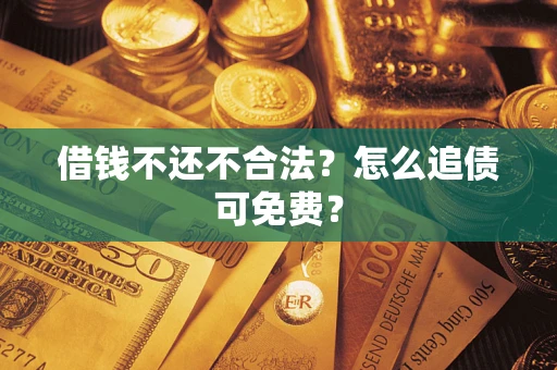武汉借钱不还不合法？怎么追债可免费？