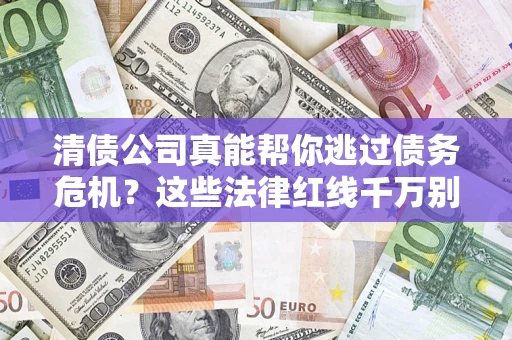 武汉清债公司真能帮你逃过债务危机？这些法律红线千万别踩