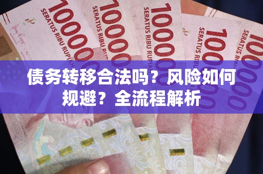 武汉债务转移合法吗？风险如何规避？全流程解析