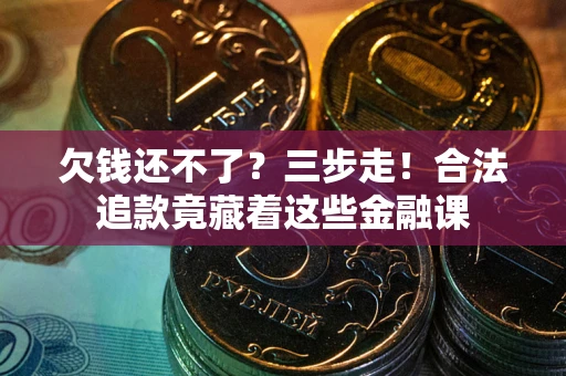 武汉欠钱还不了？三步走！合法追款竟藏着这些金融课