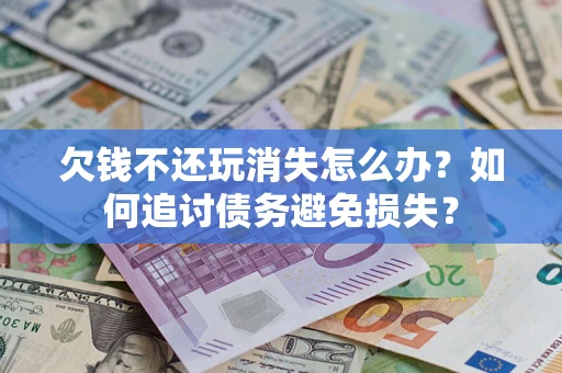 武汉欠钱不还玩消失怎么办？如何追讨债务避免损失？
