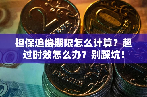 武汉担保追偿期限怎么计算？超过时效怎么办？别踩坑！