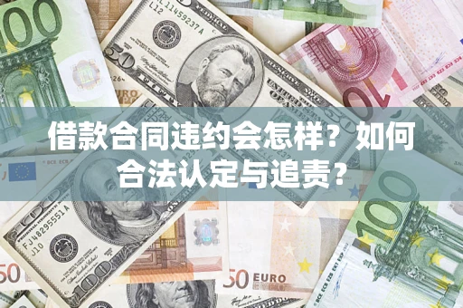 武汉借款合同违约会怎样？如何合法认定与追责？