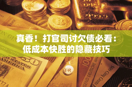 武汉真香！打官司讨欠债必看：低成本快胜的隐藏技巧