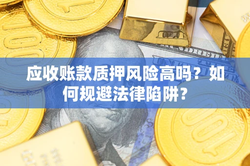 武汉应收账款质押风险高吗？如何规避法律陷阱？